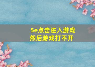 5e点击进入游戏 然后游戏打不开